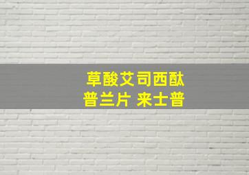 草酸艾司西酞普兰片 来士普